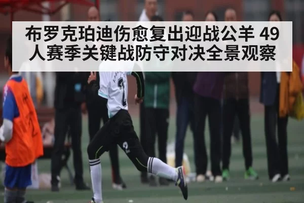 布罗克珀迪伤愈复出迎战公羊 49人赛季关键战防守对决全景观察