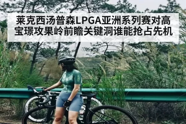 莱克西汤普森LPGA亚洲系列赛对高宝璟攻果岭前瞻关键洞谁能抢占先机